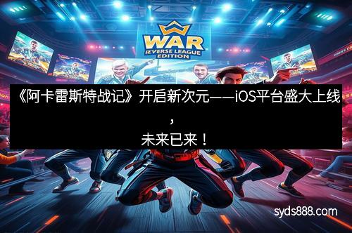《阿卡雷斯特战记》开启新次元——iOS平台盛大上线，未来已来！
